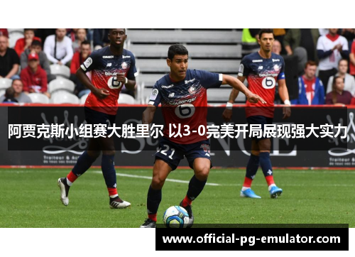 阿贾克斯小组赛大胜里尔 以3-0完美开局展现强大实力