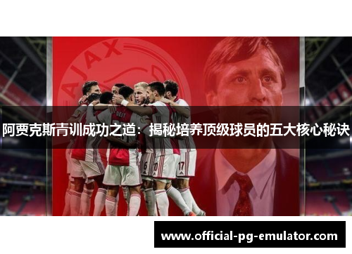 阿贾克斯青训成功之道：揭秘培养顶级球员的五大核心秘诀