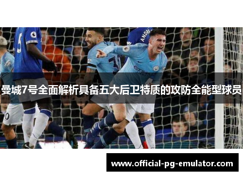 曼城7号全面解析具备五大后卫特质的攻防全能型球员