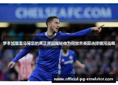 罗本加盟皇马背后的真正原因揭秘他为何放弃英超选择银河战舰