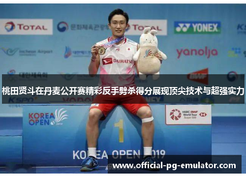 桃田贤斗在丹麦公开赛精彩反手劈杀得分展现顶尖技术与超强实力