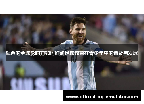 梅西的全球影响力如何推动足球教育在青少年中的普及与发展