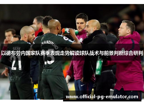 以德布劳内国家队赛季表现走势解读球队战术与前景判断综合研判 以德布劳内国家队赛季表现走势解读球队战术与前景判断综合研判