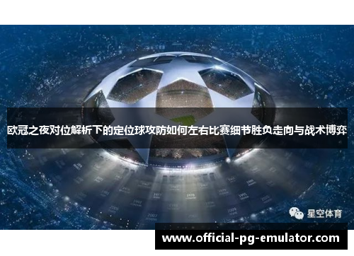 欧冠之夜对位解析下的定位球攻防如何左右比赛细节胜负走向与战术博弈