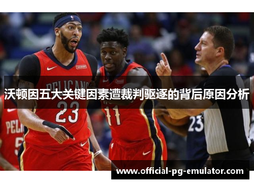 沃顿因五大关键因素遭裁判驱逐的背后原因分析