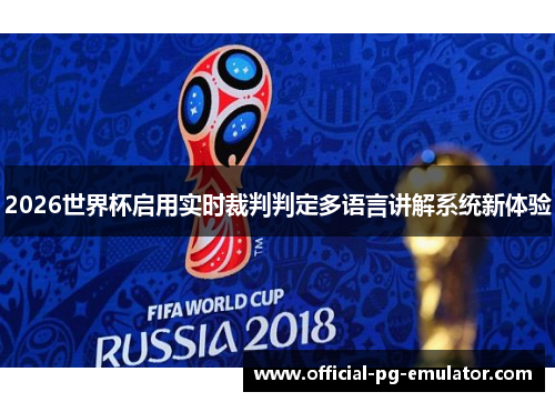 2026世界杯启用实时裁判判定多语言讲解系统新体验