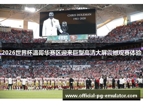 2026世界杯温哥华赛区迎来巨型高清大屏震撼观赛体验