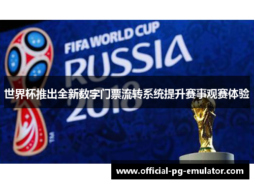 世界杯推出全新数字门票流转系统提升赛事观赛体验
