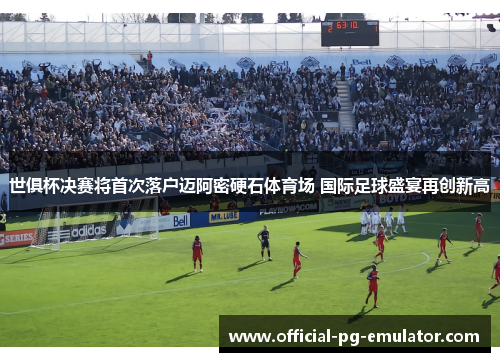 世俱杯决赛将首次落户迈阿密硬石体育场 国际足球盛宴再创新高