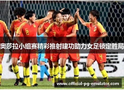 奥莎拉小组赛精彩推射建功助力女足锁定胜局