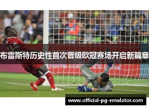 布雷斯特历史性首次晋级欧冠赛场开启新篇章