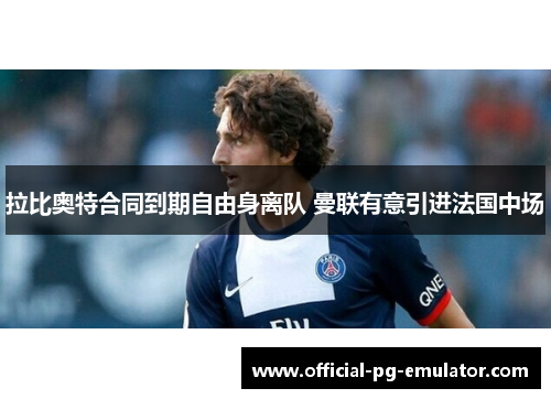 拉比奥特合同到期自由身离队 曼联有意引进法国中场