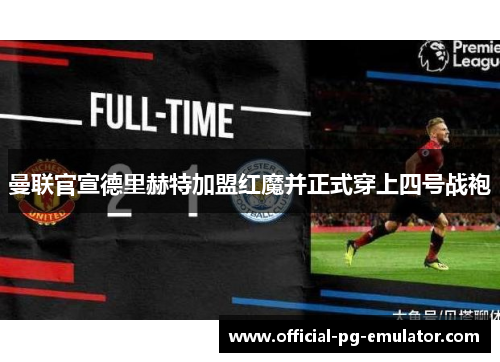曼联官宣德里赫特加盟红魔并正式穿上四号战袍