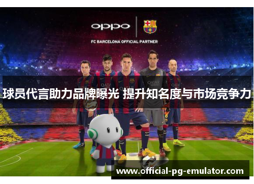 球员代言助力品牌曝光 提升知名度与市场竞争力