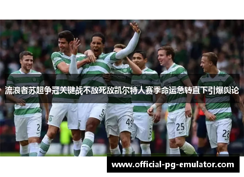 流浪者苏超争冠关键战不敌死敌凯尔特人赛季命运急转直下引爆舆论