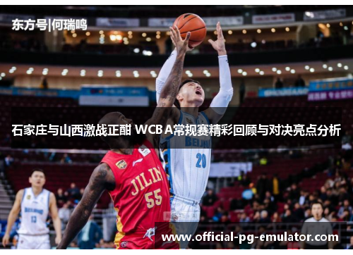 石家庄与山西激战正酣 WCBA常规赛精彩回顾与对决亮点分析