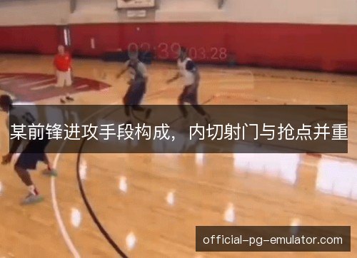 某前锋进攻手段构成，内切射门与抢点并重