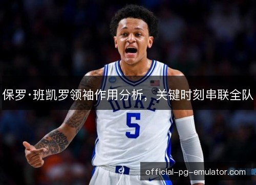 保罗·班凯罗领袖作用分析，关键时刻串联全队